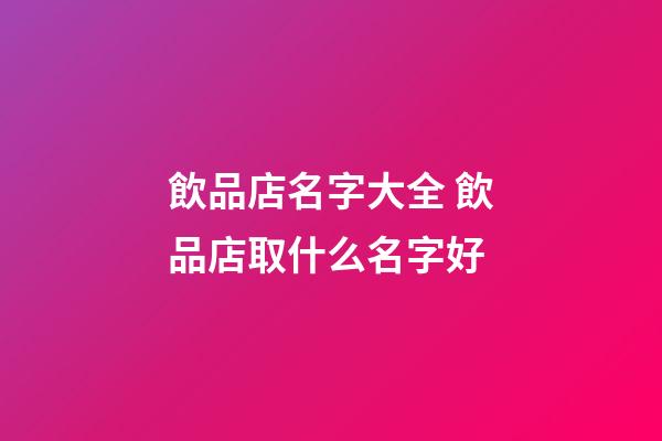飲品店名字大全 飲品店取什么名字好-第1張-店鋪起名-玄機派